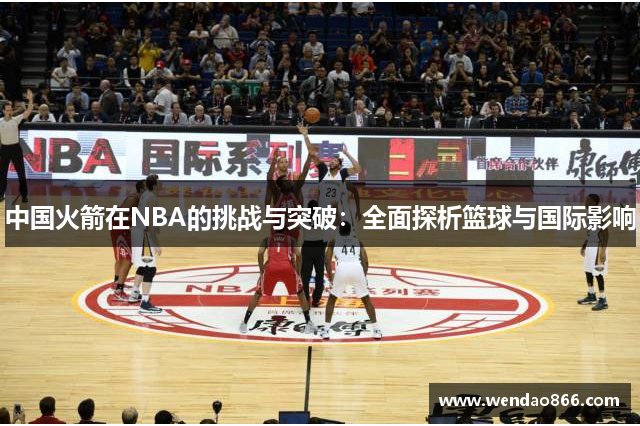 中国火箭在NBA的挑战与突破：全面探析篮球与国际影响