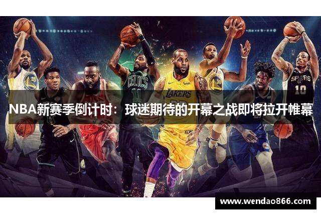 NBA新赛季倒计时：球迷期待的开幕之战即将拉开帷幕