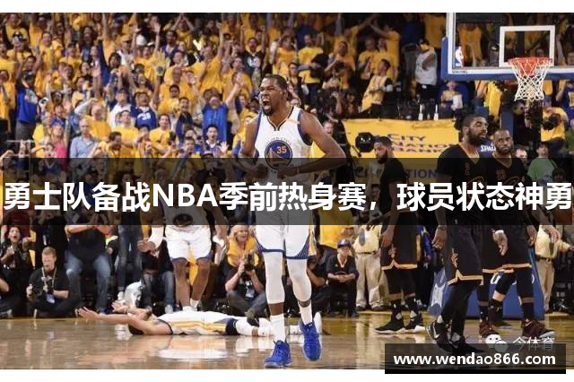 勇士队备战NBA季前热身赛，球员状态神勇