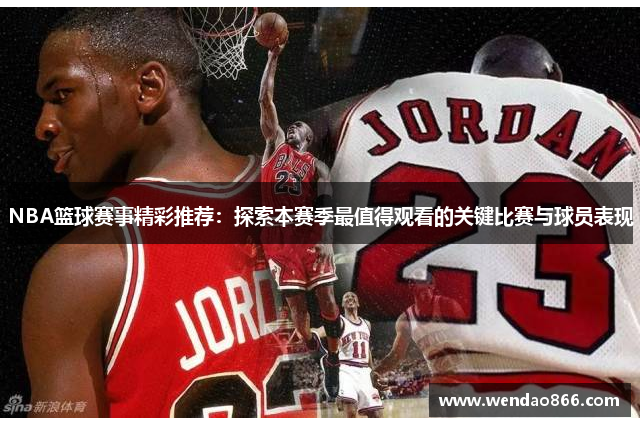 NBA篮球赛事精彩推荐：探索本赛季最值得观看的关键比赛与球员表现